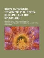 Bier's Hyperemic Treatment in Surgery, Medicine, and the Specialties; A Manual of Its Practical Application di Willy Meyer edito da Rarebooksclub.com