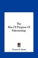 The Rise of Progress of Paleontology di Thomas H. Huxley edito da Kessinger Publishing