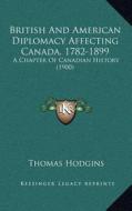 British and American Diplomacy Affecting Canada, 1782-1899: A Chapter of Canadian History (1900) di Thomas Hodgins edito da Kessinger Publishing