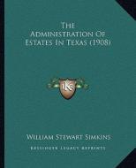 The Administration of Estates in Texas (1908) di William Stewart Simkins edito da Kessinger Publishing