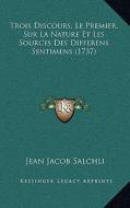 Trois Discours, Le Premier, Sur La Nature Et Les Sources Des Differens Sentimens (1737) di Jean Jacob Salchli edito da Kessinger Publishing