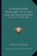 Commentaire Pratique de La Loi Sur Les Recidivistes: Loi Du 27 Mai 1885 (1886) di Joseph Depeiges edito da Kessinger Publishing