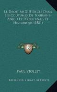 Le Droit Au XIII Siecle Dans Les Coutumes de Touraine-Anjou Et D'Orleanais Et Historique (1881) di Paul Marie Viollet edito da Kessinger Publishing