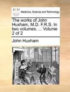 The Works Of John Huxham, M.d. F.r.s. In Two Volumes. ... Volume 2 Of 2 di John Huxham edito da Gale Ecco, Print Editions