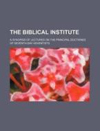 The Biblical Institute; A Synopsis Of Lectures On The Principal Doctrines Of Seventh-day Adventists di Books Group edito da General Books Llc