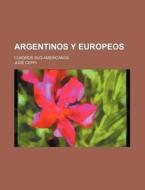 Argentinos Y Europeos; Cuadros Sud-americanos di Jose Ceppi edito da General Books Llc