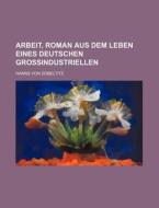 Arbeit, Roman Aus Dem Leben Eines Deutschen Grossindustriellen di Hanns Von Zobeltitz edito da General Books Llc