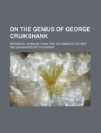 On the Genius of George Cruikshank; Reprinted Verbatim from the Westminster Review di William Makepeace Thackeray edito da Rarebooksclub.com