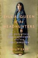 Sylvia, Queen of the Headhunters: An Eccentric Englishwoman and Her Lost Kingdom di Philip Eade edito da Picador USA