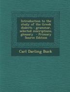 Introduction to the Study of the Greek Dialects: Grammar, Selected Inscriptions, Glossary di Carl Darling Buck edito da Nabu Press