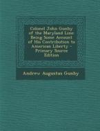 Colonel John Gunby of the Maryland Line: Being Some Account of His Contribution to American Liberty di Andrew Augustus Gunby edito da Nabu Press