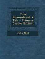True Womanhood: A Tale di John Neal edito da Nabu Press