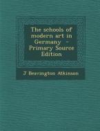 The Schools of Modern Art in Germany di J. Beavington Atkinson edito da Nabu Press