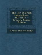 The War of Greek Independence, 1821-1833 - Primary Source Edition di W. Alison 1864-1950 Phillips edito da Nabu Press