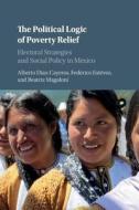 The Political Logic of Poverty Relief di Alberto (Stanford University Diaz-Cayeros, Federico Estevez, Beatriz (Stanford University Magaloni edito da Cambridge University Press