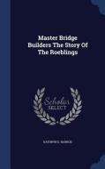 Master Bridge Builders The Story Of The Roeblings di Kathryn E Harrod edito da Sagwan Press