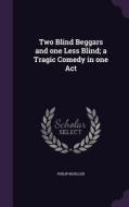 Two Blind Beggars And One Less Blind; A Tragic Comedy In One Act di Philip Moeller edito da Palala Press