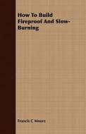 How to Build Fireproof and Slow-Burning di Francis C. Moore edito da Rimbault Press