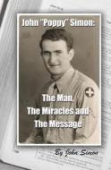John Poppy Simon: The Man, the Miracles, and the Message di John Simon edito da Booksurge Publishing
