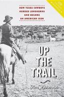 Up the Trail - How Texas Cowboys Herded Longhorns and Became an American Icon di Tim Lehman edito da Johns Hopkins University Press