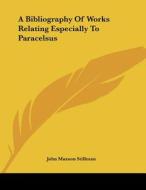 A Bibliography of Works Relating Especially to Paracelsus di John Maxson Stillman edito da Kessinger Publishing