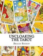 Uncloaking the Tarot: A Comprehensive Course in Tarot di Brigid Bishop edito da Createspace