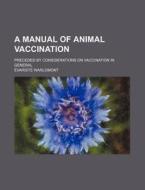 A Manual of Animal Vaccination; Preceded by Considerations on Vaccination in General di Evariste Warlomont, Variste Warlomont edito da Rarebooksclub.com