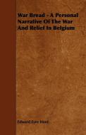 War Bread - A Personal Narrative Of The War And Relief In Belgium di Edward Eyre Hunt edito da Cole Press