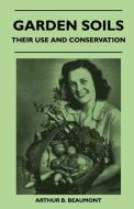 Garden Soils - Their Use and Conservation di Arthur B. Beaumont edito da Thonssen Press