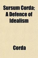 Sursum Corda; A Defence Of Idealism di Corda edito da General Books