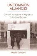 Uncommon Alliances: Cultural Narratives of Migration in the New Europe di Natasa Kovacevic edito da EDINBURGH UNIV PR