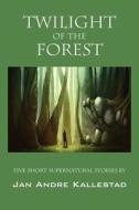 Twilight Of The Forest di Jan Andre Kallestad edito da Outskirts Press