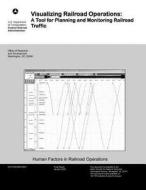 Visualizing Railroad Operations: A Tool for Planning and Monitoring Railroad Traffic di U. S. Department of Transportation edito da Createspace