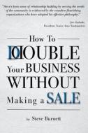 How to Double Your Business Without Making a Sale di Steve Burnett edito da Createspace