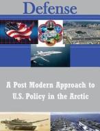 A Post Modern Approach to U.S. Policy in the Arctic di U. S. Army War College edito da Createspace