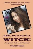 Yes, You Are a Witch!: A Beginners Guide to the Wise Inside di Swati Prakash edito da Createspace