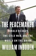 The Peacemaker: Ronald Reagan in the White House and the World di William Inboden edito da DUTTON BOOKS
