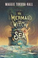 The Mermaid, the Witch, and the Sea di Maggie Tokuda-Hall edito da CANDLEWICK BOOKS