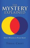 The Mystery Explained: God's Wisdom in Plain Sight di Terral Croft edito da XULON PR
