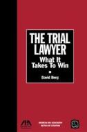 The Trial Lawyer: What It Takes to Win di David Berg edito da American Bar Association