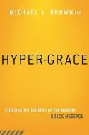 Hyper-Grace: Exposing the Dangers of the Modern Grace Message di Michael L. Brown edito da CREATION HOUSE