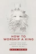 How to Worship a King di Zach Neese edito da Creation House