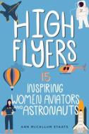 High Flyers, 6: 15 Inspiring Women Aviators and Astronauts di Ann McCallum Staats edito da CHICAGO REVIEW PR