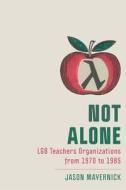 Not Alone: Lgb Teachers Organizations from 1970 to 1985 di Jason Mayernick edito da RUTGERS UNIV PR