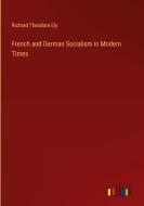 French and German Socialism in Modern Times di Richard Theodore Ely edito da Outlook Verlag