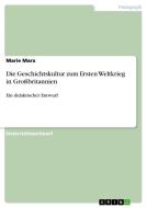 Die Geschichtskultur zum Ersten Weltkrieg in Großbritannien di Marie Marx edito da GRIN Verlag