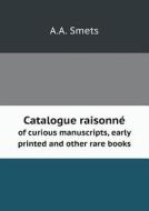 Catalogue Raisonne Of Curious Manuscripts, Early Printed And Other Rare Books di A A Smets edito da Book On Demand Ltd.