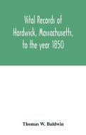 Vital records of Hardwick, Massachusetts, to the year 1850 di Thomas W. Baldwin edito da Alpha Editions