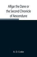 Alfgar the Dane or the Second Chronicle of Aescendune; A Tale of the Days of Edmund Ironside di A. D. Crake edito da Alpha Editions