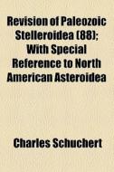 Revision Of Paleozoic Stelleroidea (88); With Special Reference To North American Asteroidea di Charles Schuchert edito da General Books Llc